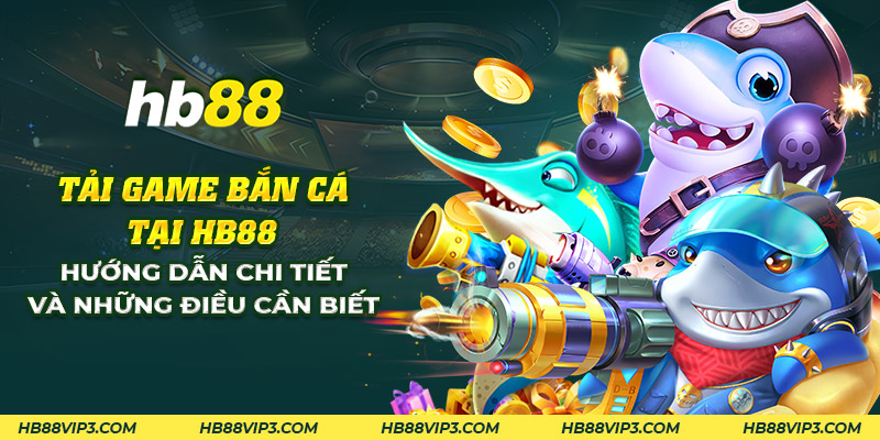 Tải game bắn cá tại HB88 - Hướng dẫn đơn giản và chi tiết 1 12 tai game ban ca tai hb88 huong dan chi tiet va nhung dieu can biet 1