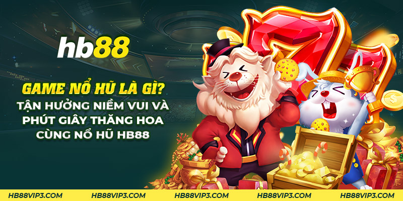Game nổ hũ là gì? Khám phá game đổi thưởng hấp dẫn tại HB88 1 26 game no hu la gi tan huong niem vui va phut giay thang hoa cung no hu hb88