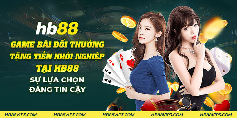 Game bài đổi thưởng tặng tiền khởi nghiệp HB88: Cơ hội đổi đời! 1 36 Game bai doi thuong tang tien khoi nghiep tai HB88 Su lua chon dang tin cay