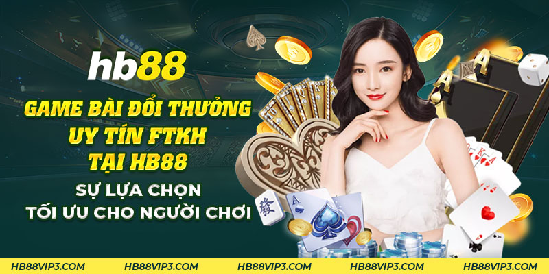 Game bài đổi thưởng uy tín FTKH tại HB88: Sự lựa chọn tối ưu 1 38 Game bai doi thuong uy tin FTKH tai HB88 Su lua chon toi uu cho nguoi choi